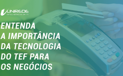 ENTENDA A IMPORTÂNCIA DA TECNOLOGIA DO TEF PARA OS NEGÓCIOS