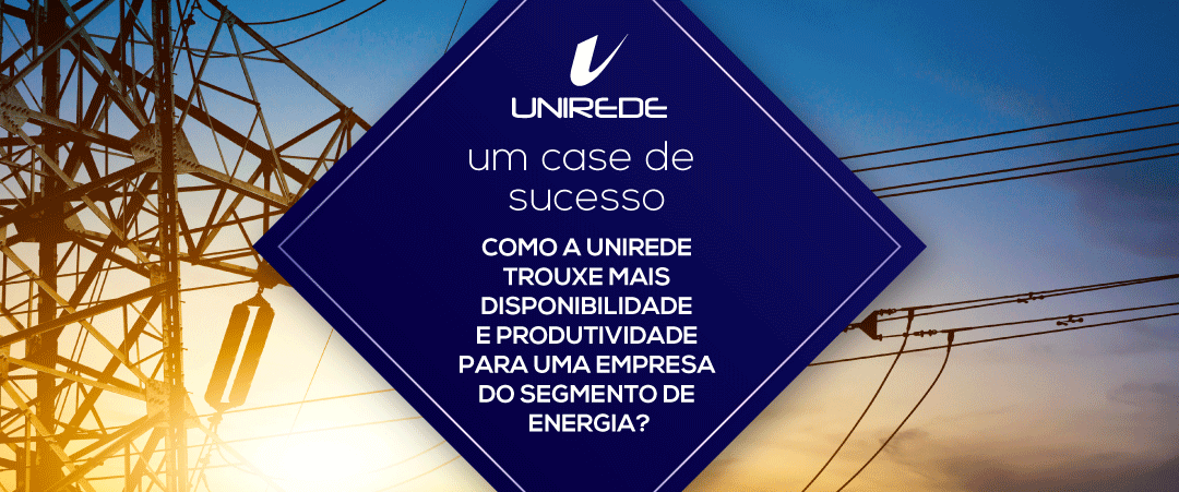 COMO A UNIREDE TROUXE MAIS DISPONIBILIDADE E PRODUTIVIDADE PARA O SEGMENTO DE ENERGIA?