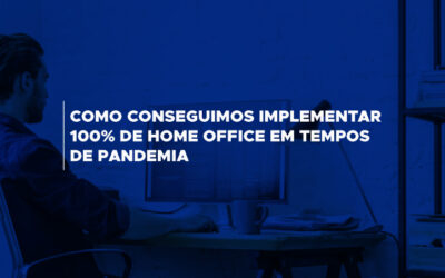 Como conseguimos implementar 100% de home office em tempos de pandemia