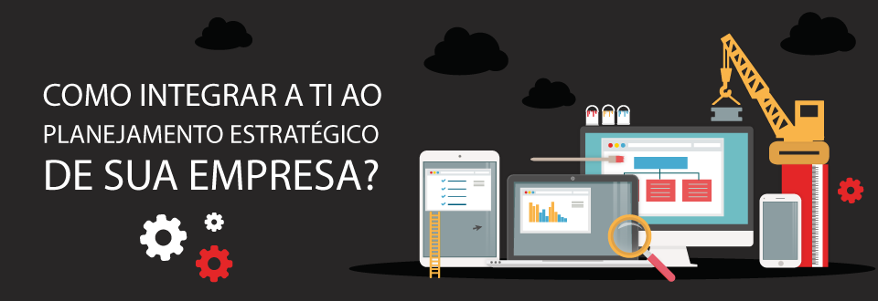 Como integrar a TI ao planejamento estratégico de sua empresa?